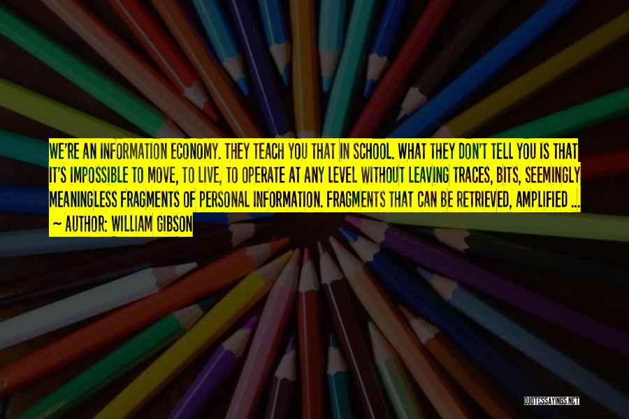 William Gibson Quotes: We're An Information Economy. They Teach You That In School. What They Don't Tell You Is That It's Impossible To