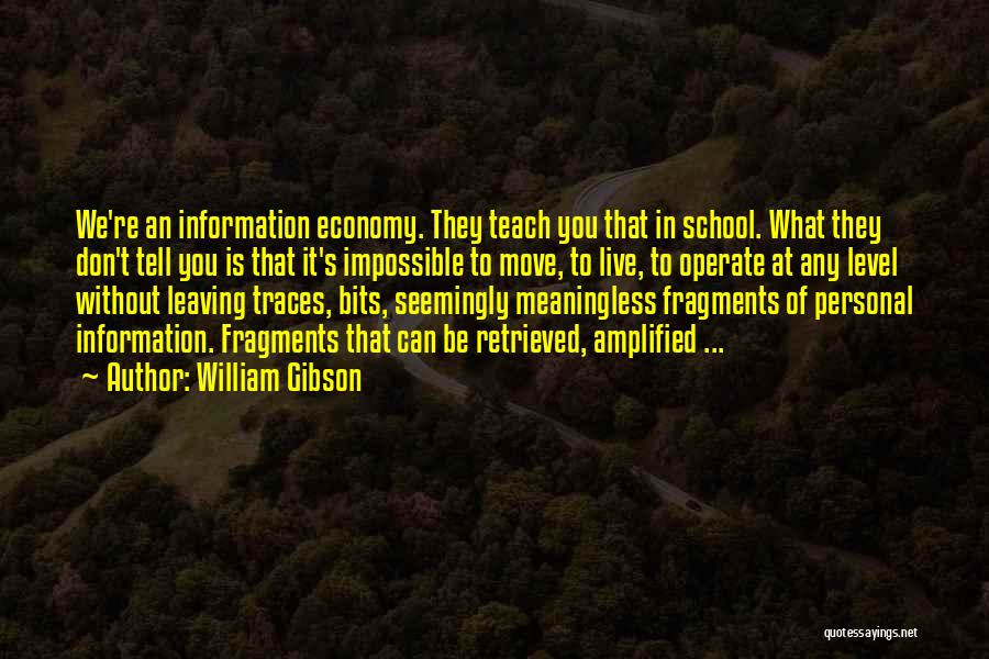 William Gibson Quotes: We're An Information Economy. They Teach You That In School. What They Don't Tell You Is That It's Impossible To
