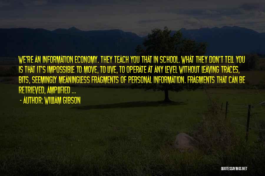 William Gibson Quotes: We're An Information Economy. They Teach You That In School. What They Don't Tell You Is That It's Impossible To