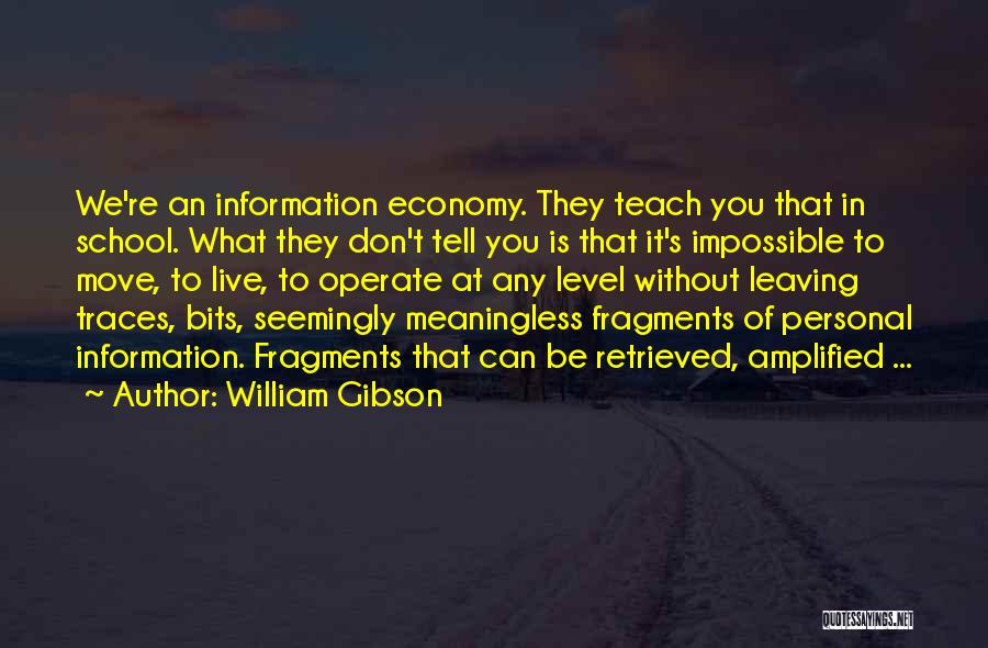 William Gibson Quotes: We're An Information Economy. They Teach You That In School. What They Don't Tell You Is That It's Impossible To