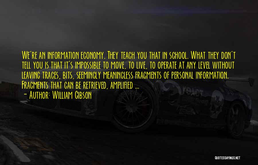 William Gibson Quotes: We're An Information Economy. They Teach You That In School. What They Don't Tell You Is That It's Impossible To