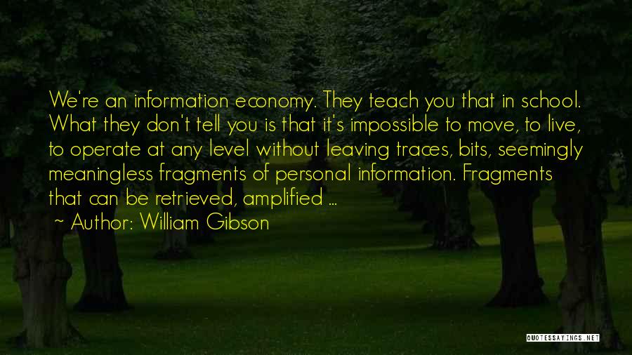 William Gibson Quotes: We're An Information Economy. They Teach You That In School. What They Don't Tell You Is That It's Impossible To