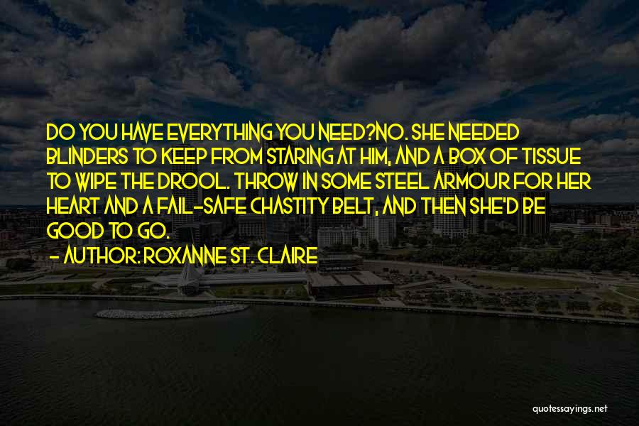 Roxanne St. Claire Quotes: Do You Have Everything You Need?no. She Needed Blinders To Keep From Staring At Him, And A Box Of Tissue