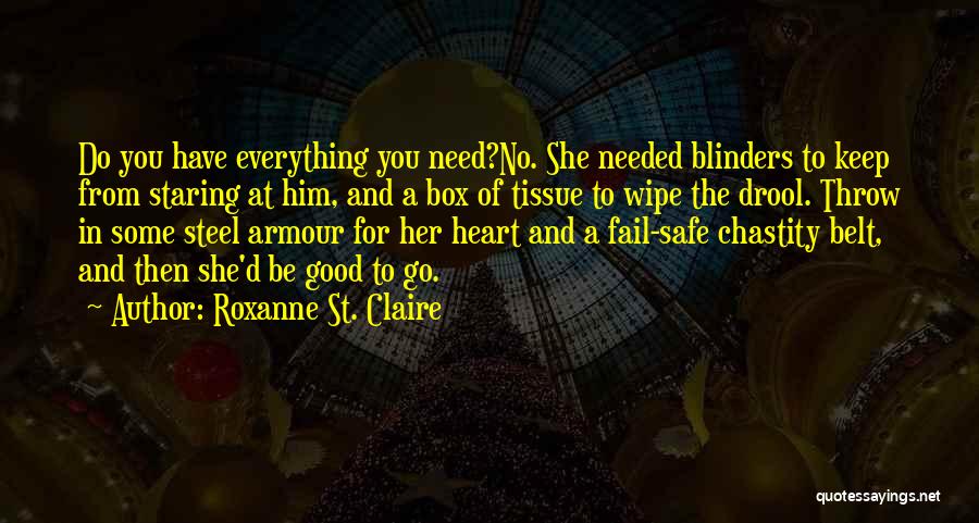 Roxanne St. Claire Quotes: Do You Have Everything You Need?no. She Needed Blinders To Keep From Staring At Him, And A Box Of Tissue