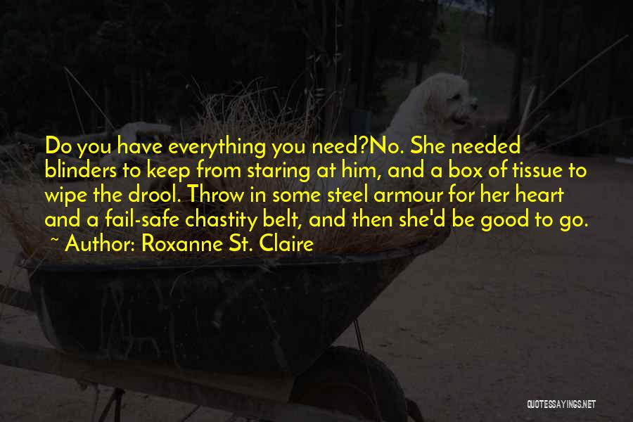 Roxanne St. Claire Quotes: Do You Have Everything You Need?no. She Needed Blinders To Keep From Staring At Him, And A Box Of Tissue