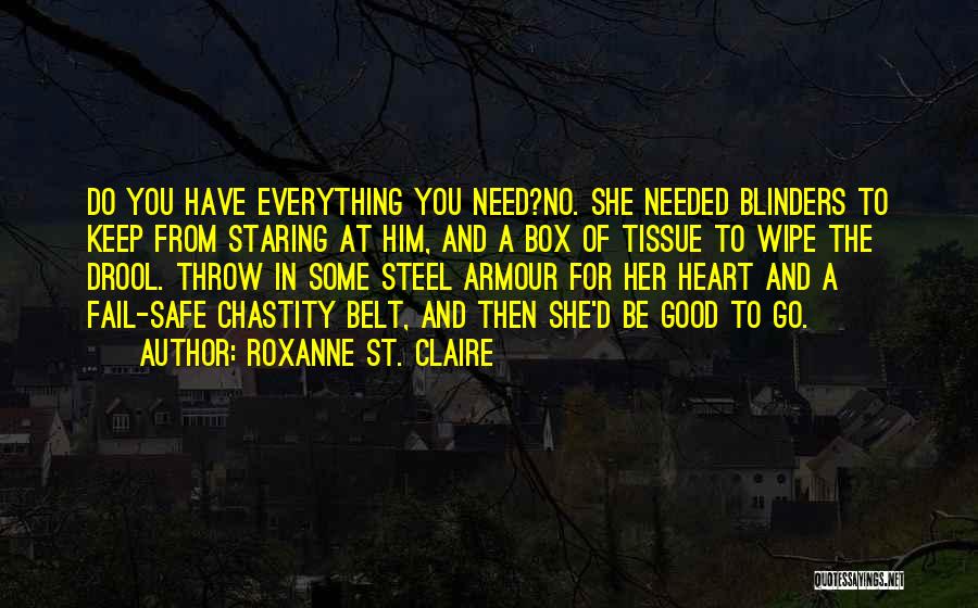 Roxanne St. Claire Quotes: Do You Have Everything You Need?no. She Needed Blinders To Keep From Staring At Him, And A Box Of Tissue