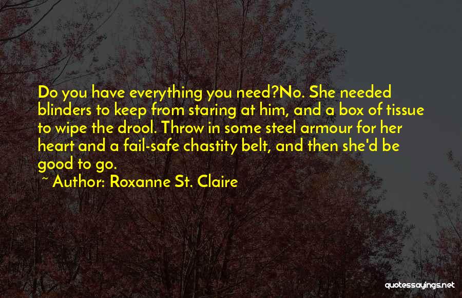 Roxanne St. Claire Quotes: Do You Have Everything You Need?no. She Needed Blinders To Keep From Staring At Him, And A Box Of Tissue