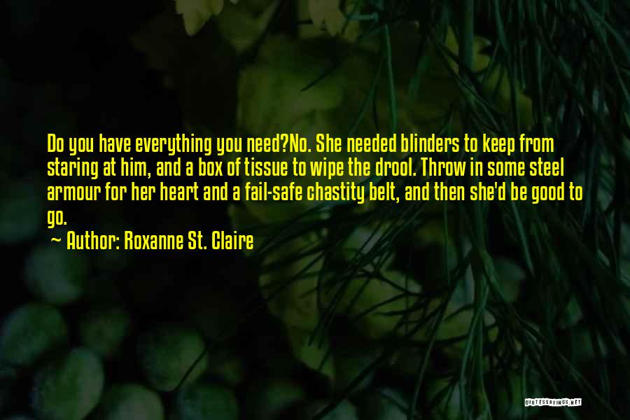 Roxanne St. Claire Quotes: Do You Have Everything You Need?no. She Needed Blinders To Keep From Staring At Him, And A Box Of Tissue