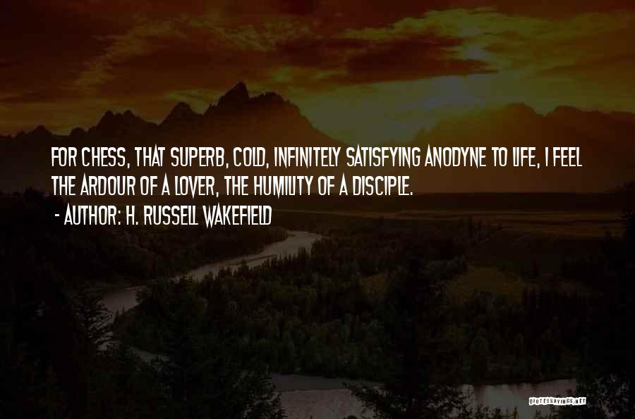 H. Russell Wakefield Quotes: For Chess, That Superb, Cold, Infinitely Satisfying Anodyne To Life, I Feel The Ardour Of A Lover, The Humility Of