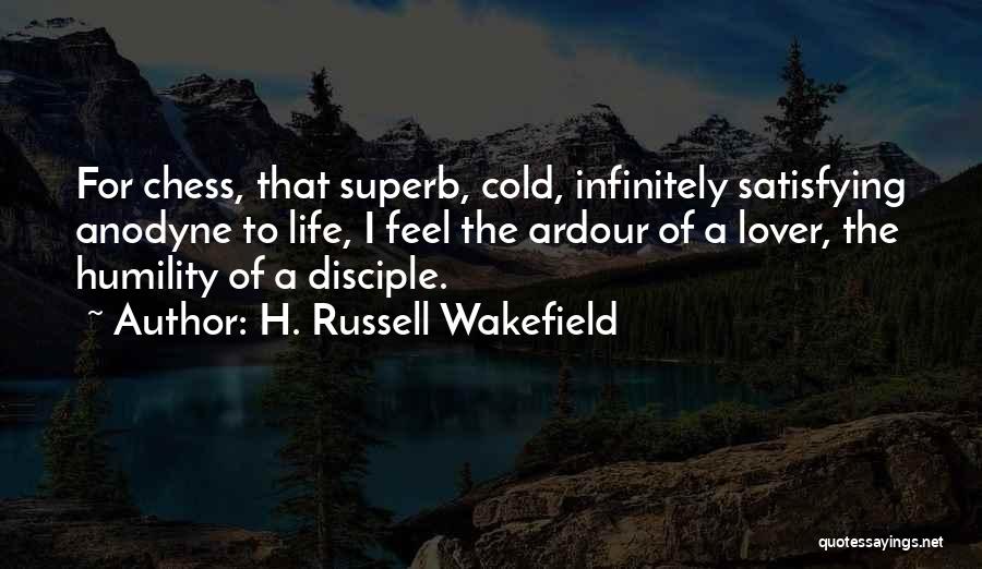 H. Russell Wakefield Quotes: For Chess, That Superb, Cold, Infinitely Satisfying Anodyne To Life, I Feel The Ardour Of A Lover, The Humility Of