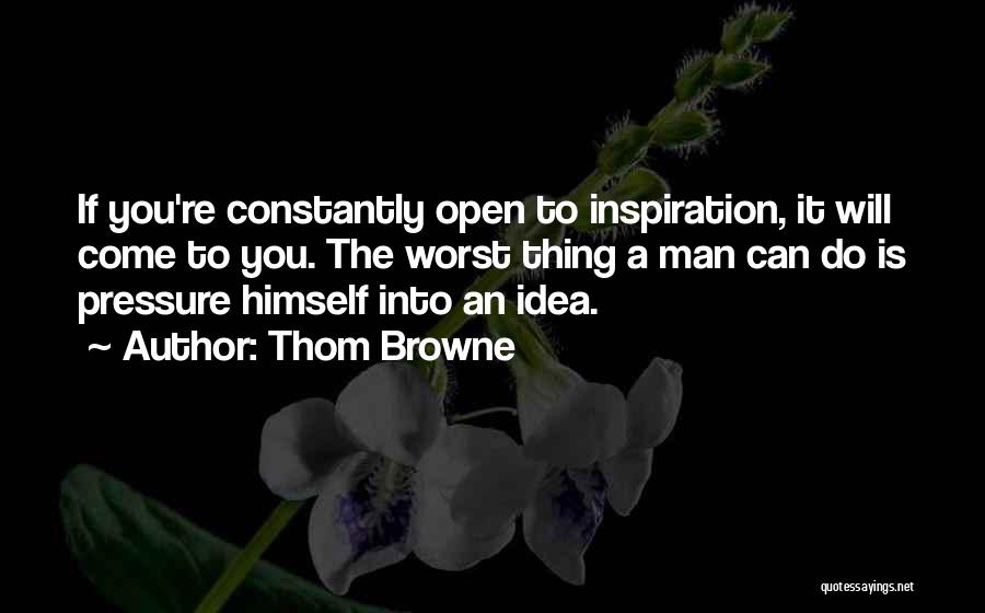 Thom Browne Quotes: If You're Constantly Open To Inspiration, It Will Come To You. The Worst Thing A Man Can Do Is Pressure