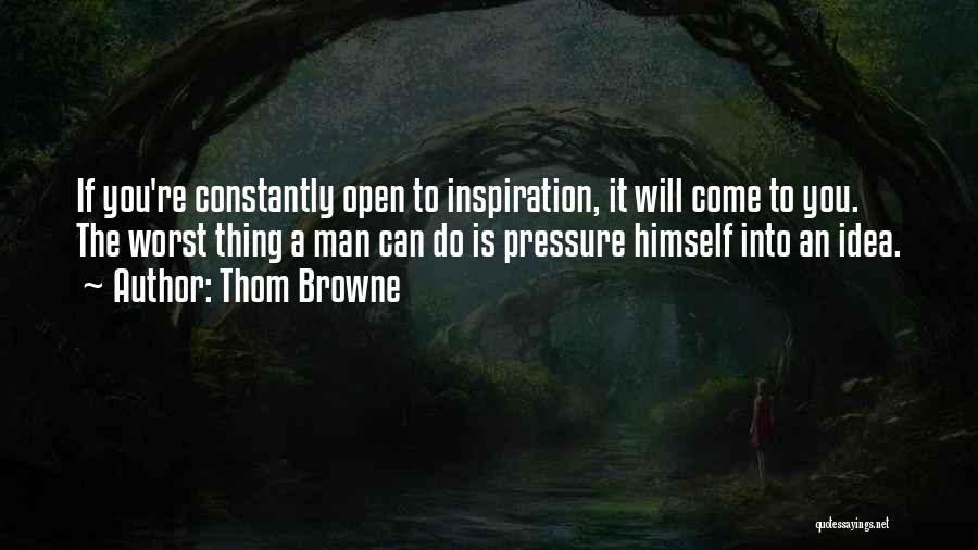 Thom Browne Quotes: If You're Constantly Open To Inspiration, It Will Come To You. The Worst Thing A Man Can Do Is Pressure