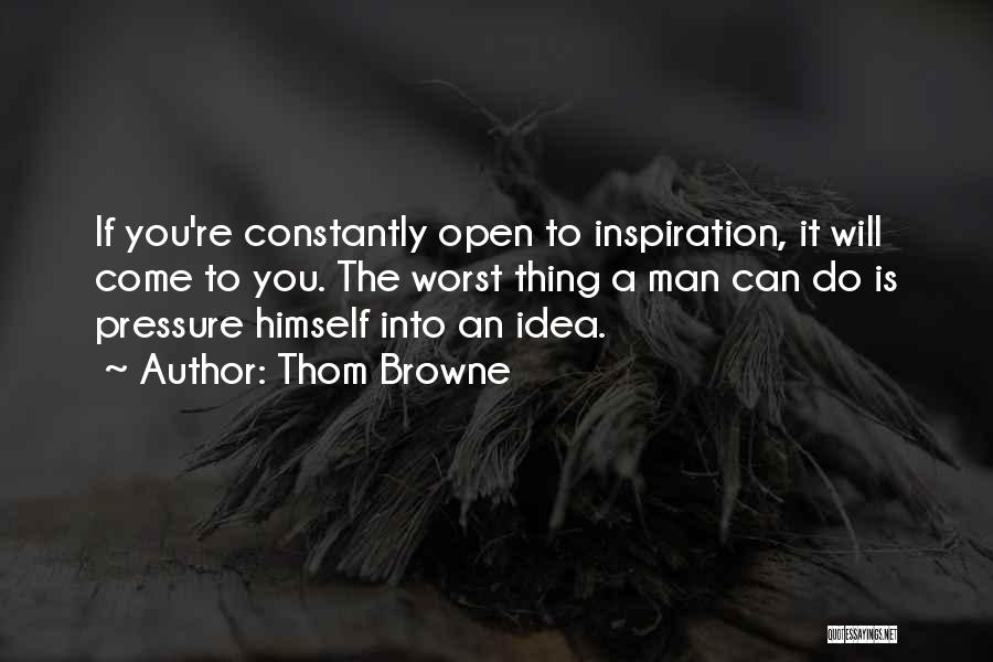 Thom Browne Quotes: If You're Constantly Open To Inspiration, It Will Come To You. The Worst Thing A Man Can Do Is Pressure