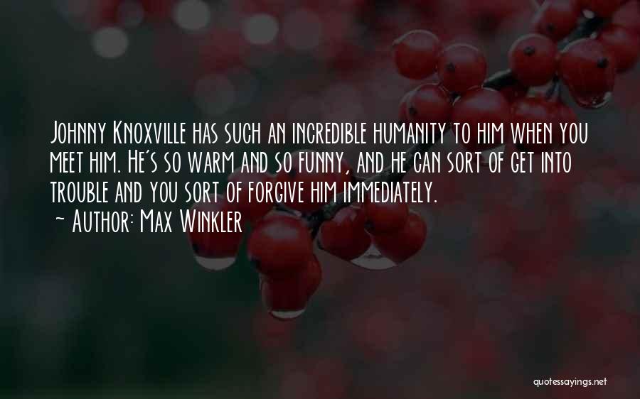 Max Winkler Quotes: Johnny Knoxville Has Such An Incredible Humanity To Him When You Meet Him. He's So Warm And So Funny, And