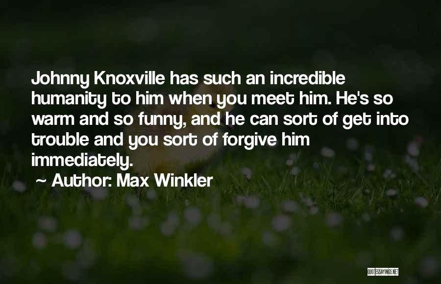 Max Winkler Quotes: Johnny Knoxville Has Such An Incredible Humanity To Him When You Meet Him. He's So Warm And So Funny, And