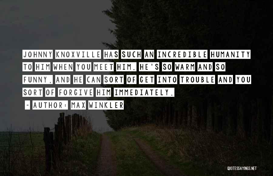 Max Winkler Quotes: Johnny Knoxville Has Such An Incredible Humanity To Him When You Meet Him. He's So Warm And So Funny, And