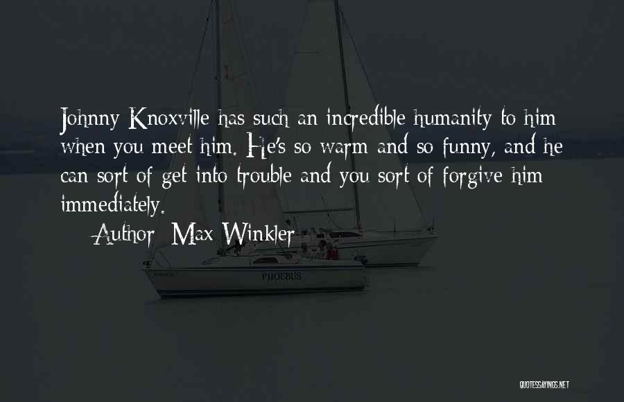 Max Winkler Quotes: Johnny Knoxville Has Such An Incredible Humanity To Him When You Meet Him. He's So Warm And So Funny, And