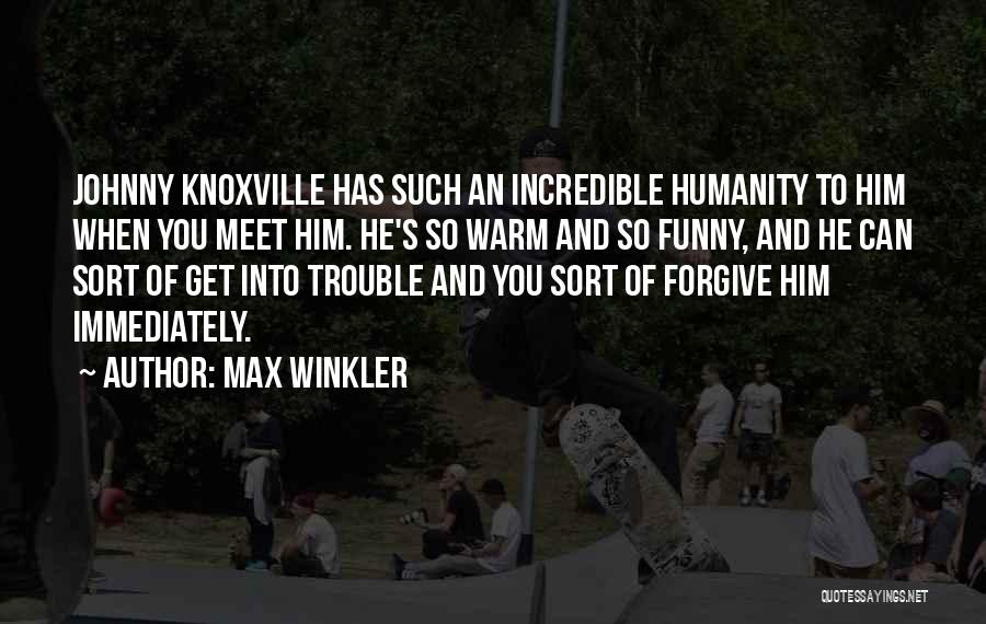 Max Winkler Quotes: Johnny Knoxville Has Such An Incredible Humanity To Him When You Meet Him. He's So Warm And So Funny, And