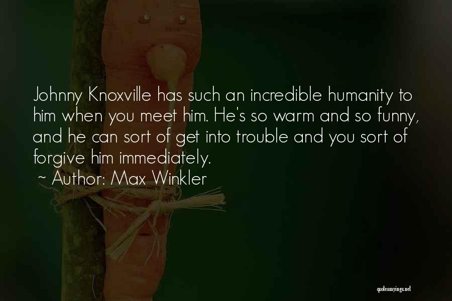 Max Winkler Quotes: Johnny Knoxville Has Such An Incredible Humanity To Him When You Meet Him. He's So Warm And So Funny, And