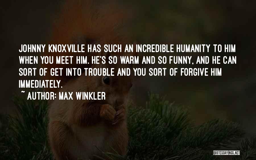 Max Winkler Quotes: Johnny Knoxville Has Such An Incredible Humanity To Him When You Meet Him. He's So Warm And So Funny, And