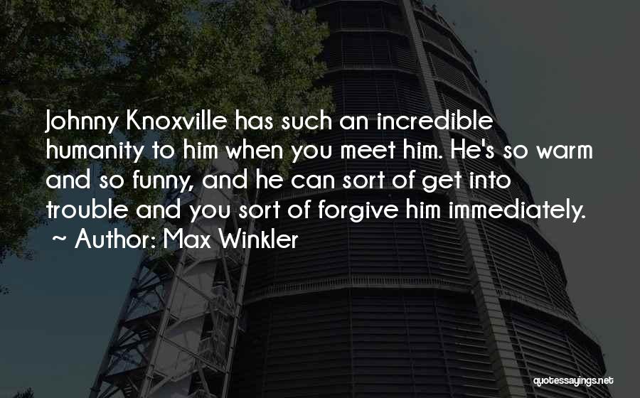 Max Winkler Quotes: Johnny Knoxville Has Such An Incredible Humanity To Him When You Meet Him. He's So Warm And So Funny, And