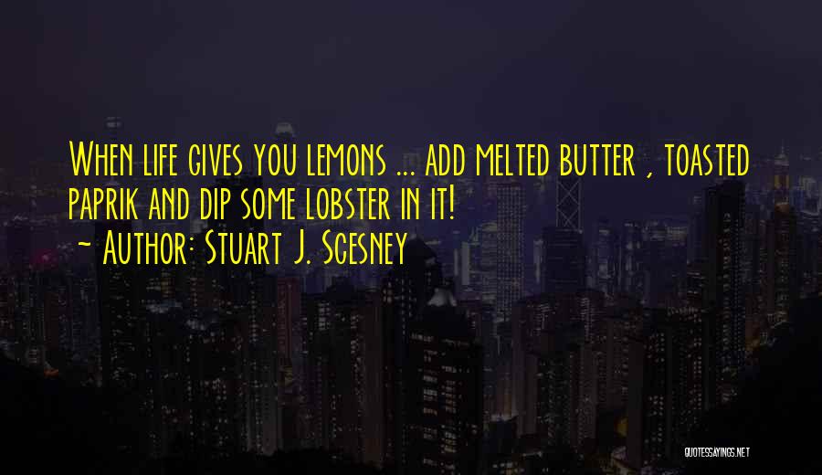 Stuart J. Scesney Quotes: When Life Gives You Lemons ... Add Melted Butter , Toasted Paprik And Dip Some Lobster In It!