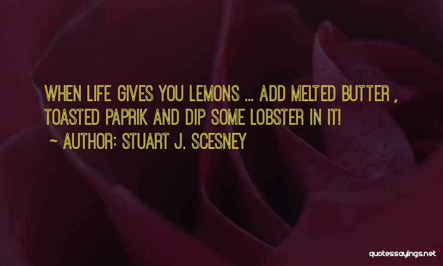 Stuart J. Scesney Quotes: When Life Gives You Lemons ... Add Melted Butter , Toasted Paprik And Dip Some Lobster In It!