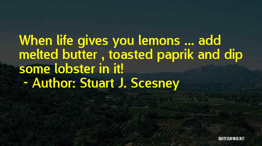 Stuart J. Scesney Quotes: When Life Gives You Lemons ... Add Melted Butter , Toasted Paprik And Dip Some Lobster In It!