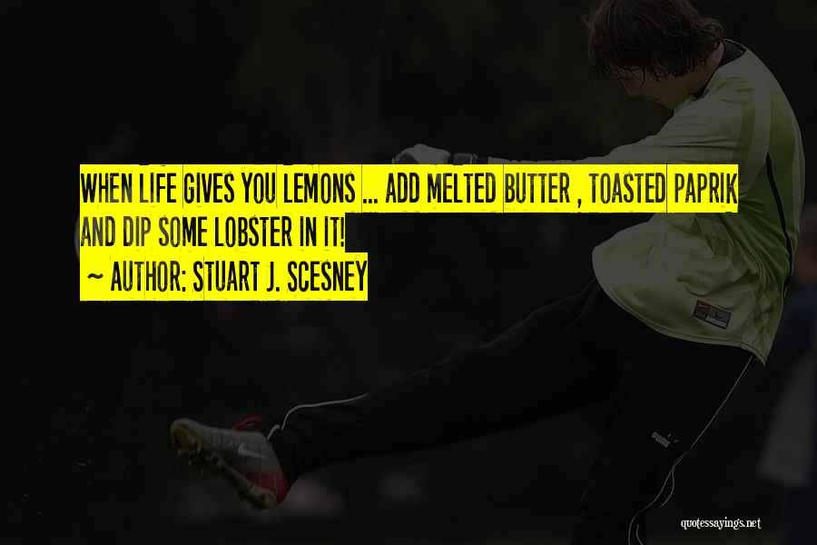 Stuart J. Scesney Quotes: When Life Gives You Lemons ... Add Melted Butter , Toasted Paprik And Dip Some Lobster In It!