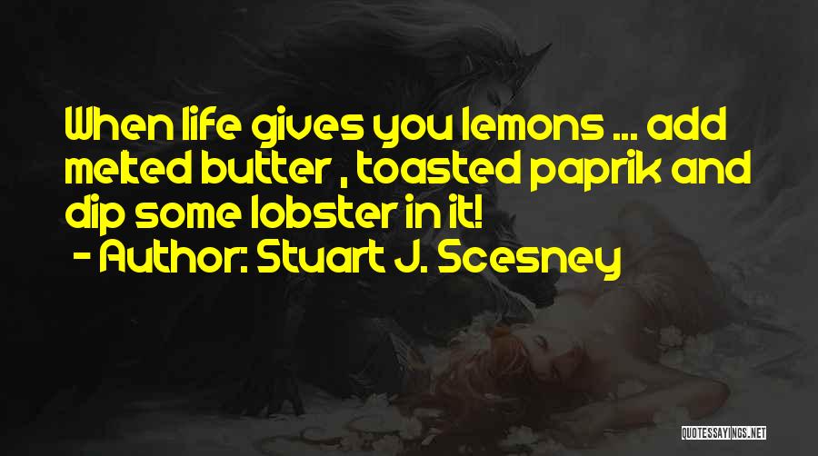 Stuart J. Scesney Quotes: When Life Gives You Lemons ... Add Melted Butter , Toasted Paprik And Dip Some Lobster In It!