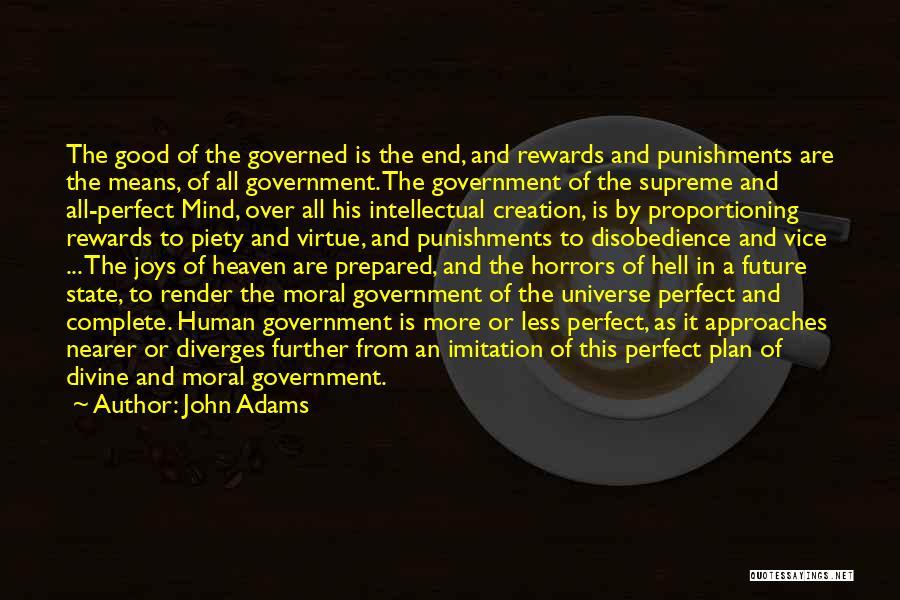John Adams Quotes: The Good Of The Governed Is The End, And Rewards And Punishments Are The Means, Of All Government. The Government