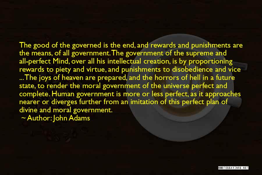 John Adams Quotes: The Good Of The Governed Is The End, And Rewards And Punishments Are The Means, Of All Government. The Government