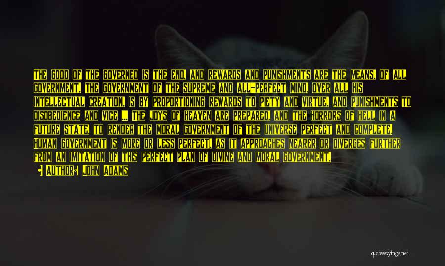 John Adams Quotes: The Good Of The Governed Is The End, And Rewards And Punishments Are The Means, Of All Government. The Government