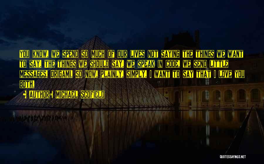 Michael Scofield Quotes: You Know, We Spend So Much Of Our Lives Not Saying The Things We Want To Say. The Things We