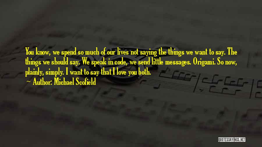 Michael Scofield Quotes: You Know, We Spend So Much Of Our Lives Not Saying The Things We Want To Say. The Things We