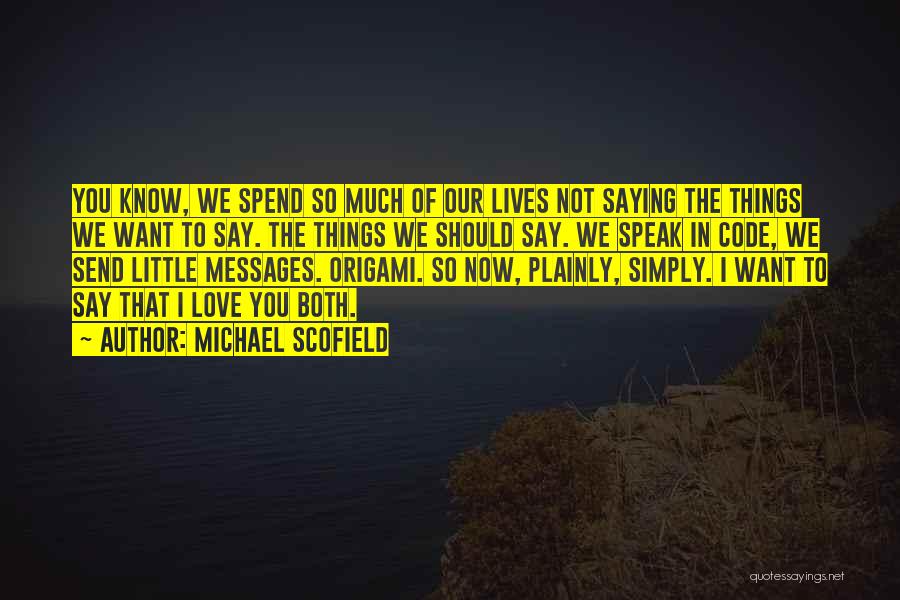 Michael Scofield Quotes: You Know, We Spend So Much Of Our Lives Not Saying The Things We Want To Say. The Things We