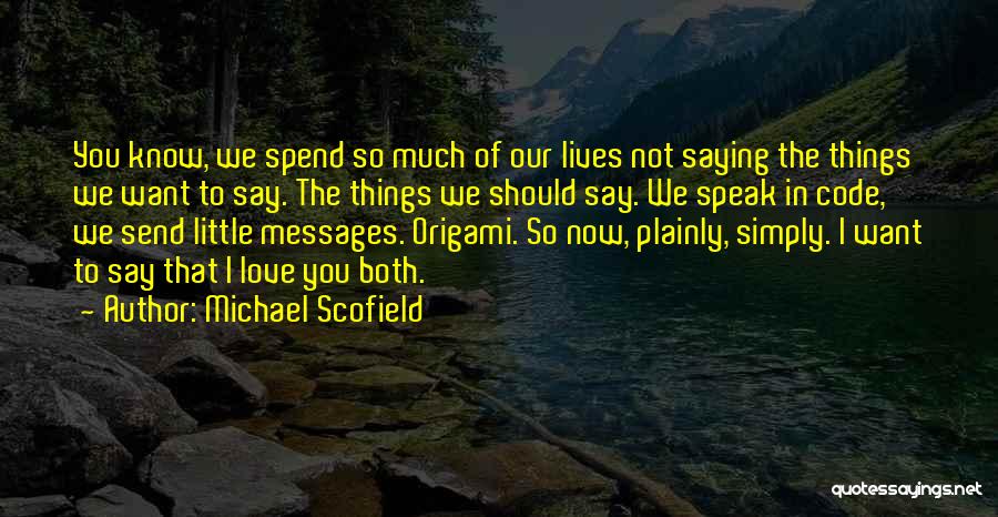 Michael Scofield Quotes: You Know, We Spend So Much Of Our Lives Not Saying The Things We Want To Say. The Things We