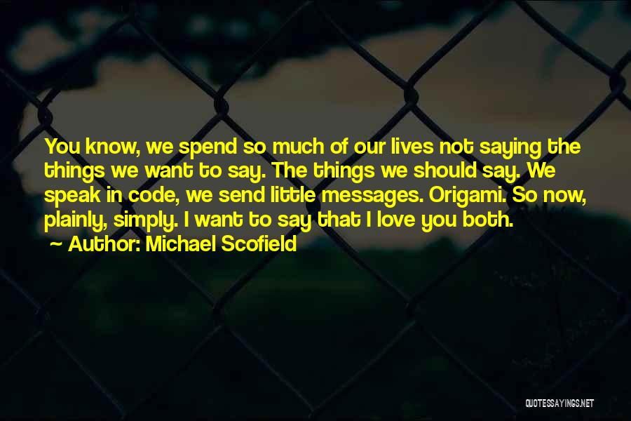 Michael Scofield Quotes: You Know, We Spend So Much Of Our Lives Not Saying The Things We Want To Say. The Things We