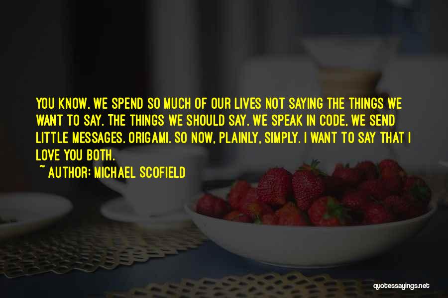 Michael Scofield Quotes: You Know, We Spend So Much Of Our Lives Not Saying The Things We Want To Say. The Things We