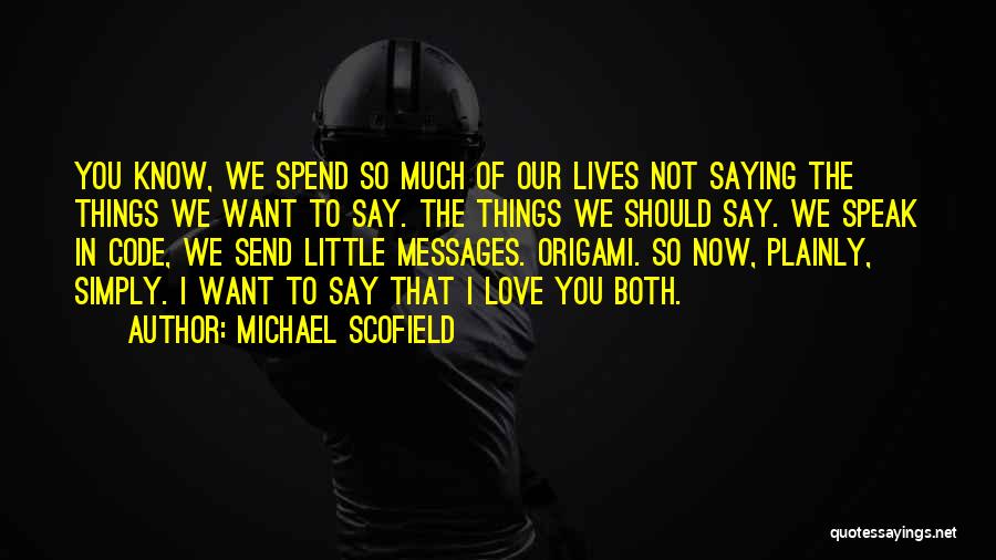 Michael Scofield Quotes: You Know, We Spend So Much Of Our Lives Not Saying The Things We Want To Say. The Things We