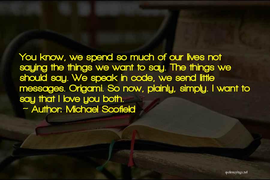 Michael Scofield Quotes: You Know, We Spend So Much Of Our Lives Not Saying The Things We Want To Say. The Things We