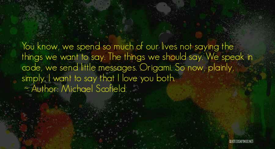 Michael Scofield Quotes: You Know, We Spend So Much Of Our Lives Not Saying The Things We Want To Say. The Things We