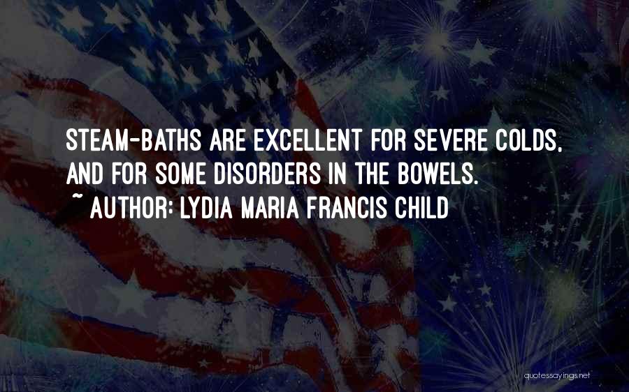 Lydia Maria Francis Child Quotes: Steam-baths Are Excellent For Severe Colds, And For Some Disorders In The Bowels.