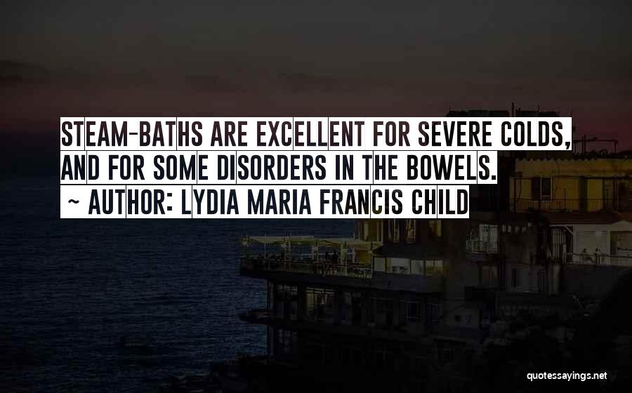 Lydia Maria Francis Child Quotes: Steam-baths Are Excellent For Severe Colds, And For Some Disorders In The Bowels.