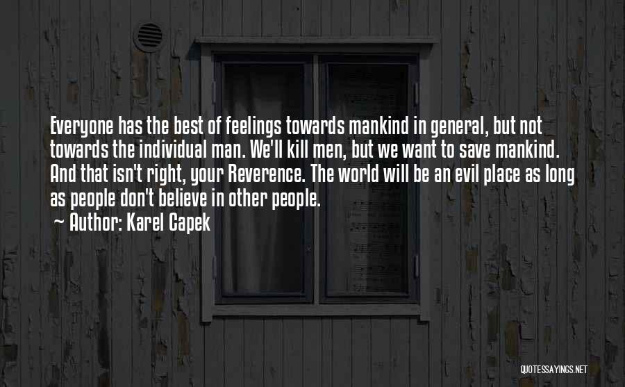 Karel Capek Quotes: Everyone Has The Best Of Feelings Towards Mankind In General, But Not Towards The Individual Man. We'll Kill Men, But