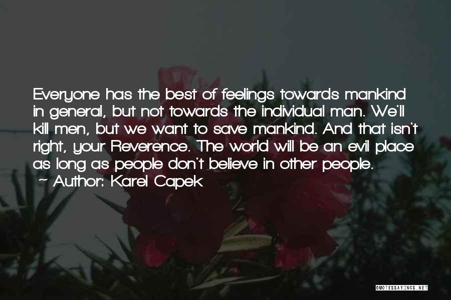 Karel Capek Quotes: Everyone Has The Best Of Feelings Towards Mankind In General, But Not Towards The Individual Man. We'll Kill Men, But