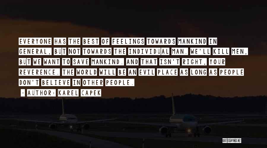 Karel Capek Quotes: Everyone Has The Best Of Feelings Towards Mankind In General, But Not Towards The Individual Man. We'll Kill Men, But