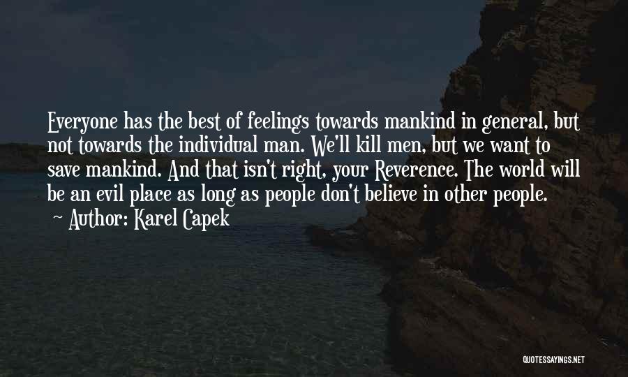 Karel Capek Quotes: Everyone Has The Best Of Feelings Towards Mankind In General, But Not Towards The Individual Man. We'll Kill Men, But