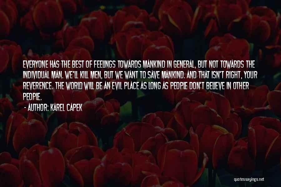 Karel Capek Quotes: Everyone Has The Best Of Feelings Towards Mankind In General, But Not Towards The Individual Man. We'll Kill Men, But