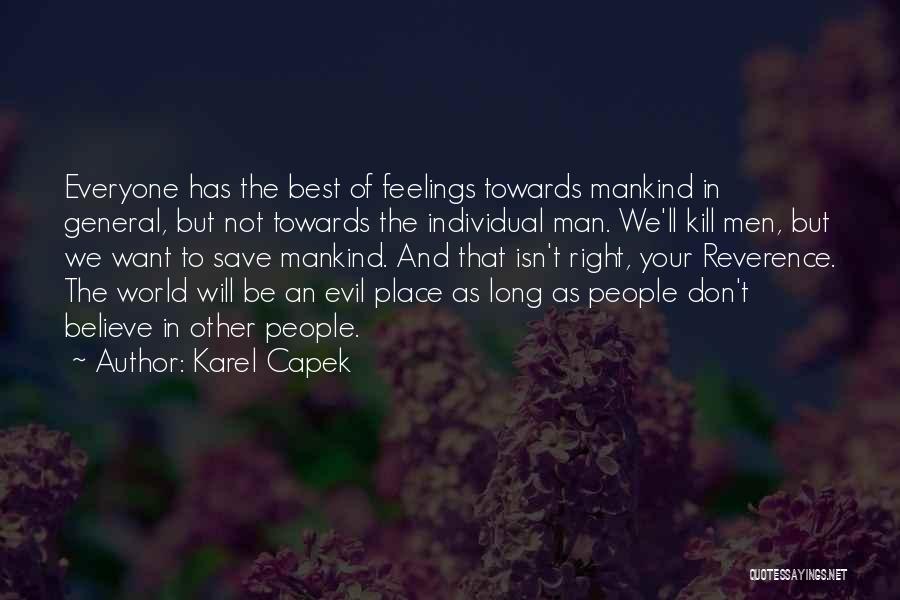 Karel Capek Quotes: Everyone Has The Best Of Feelings Towards Mankind In General, But Not Towards The Individual Man. We'll Kill Men, But